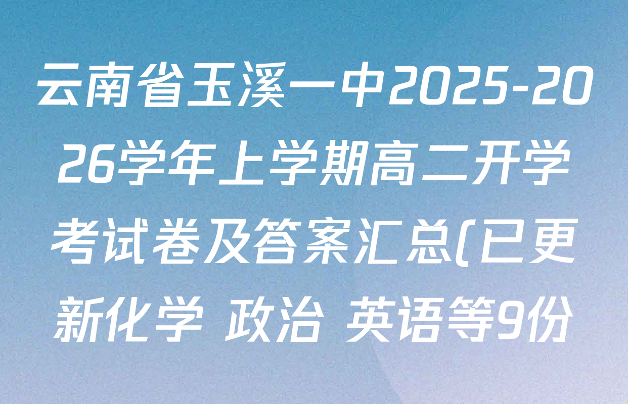 云南省玉溪一中2025-2026学年上学期高二开学考试卷及答案汇总(已更新化学 政治 英语等9份) 云南省玉溪一中2025-2026学年上学期高二开学考试卷及答案汇总(已更新化学 政治 英语等9份)